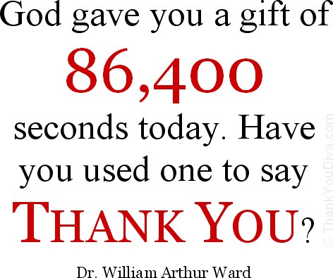 God gave you a gift of 86400 seconds today. Have you used one to say 'thank you1. William Arthur Ward