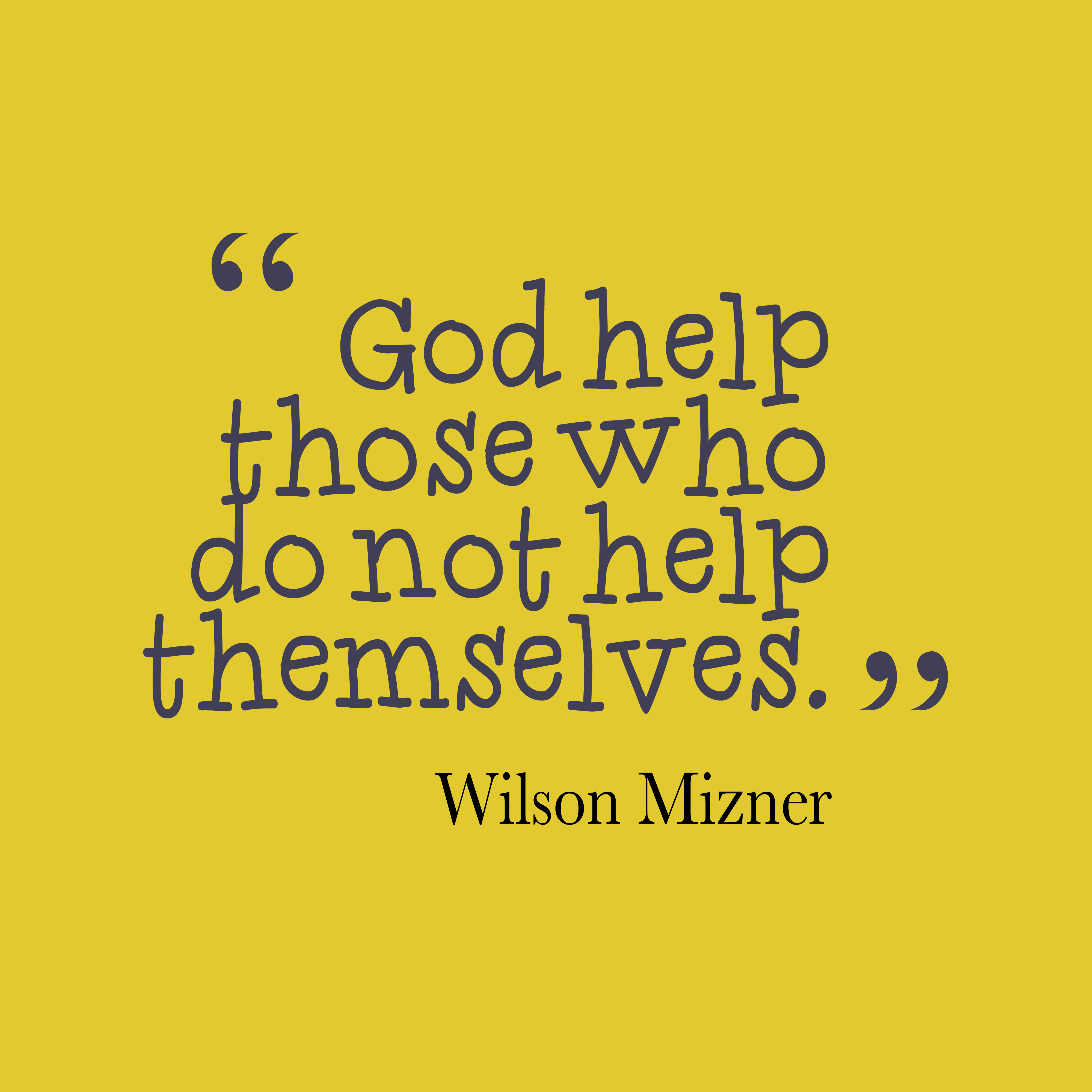 God helps those who help themselves. Wilson Mizner