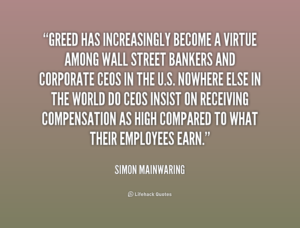Greed has increasingly become a virtue among Wall Street bankers and corporate CEOs in the U.S. Nowhere else in the world do CEOs insist on receiving ... Simon Mainwaring