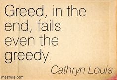 Greed, in the end, fails even the greedy. Cathryn Louis