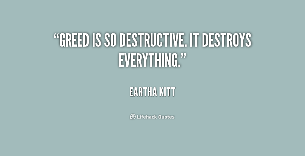 Greed is so destructive. It destroys everything. Eartha Kitt