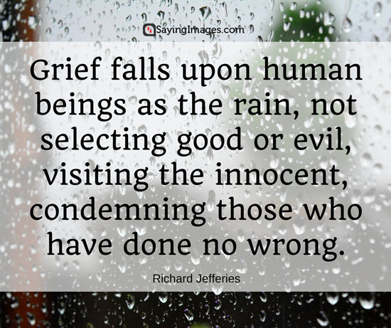 Grief falls upon human beings as the rain, not selecting good or evil, visiting the innocent, condemning those who have done no wrong. Richard Jefferies
