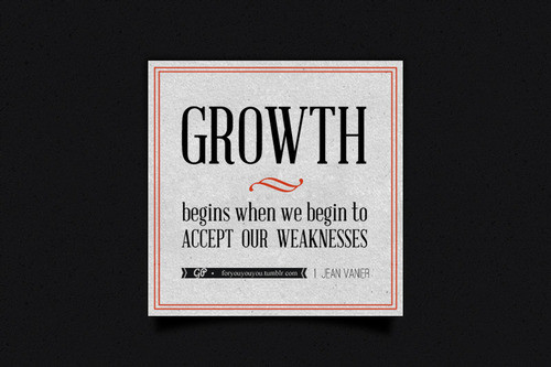 Growth begins when we begin to accept our own weakness. Jean Vanier