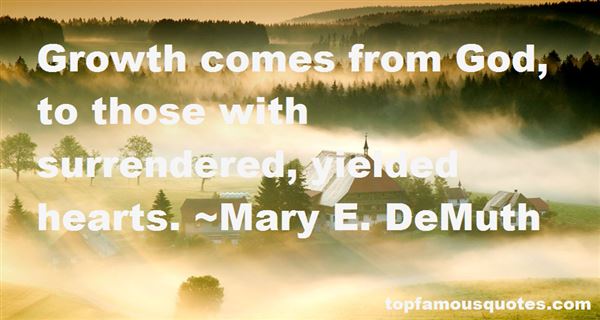 Growth comes from God, to those with surrendered, yielded hearts. Mary E. DeMuth
