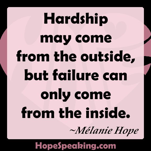 Hardship may come from the outside, but failure can only come from the inside. Mélanie Hope