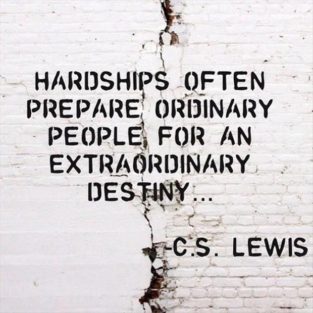 Hardship often prepares an ordinary person for an extraordinary destiny. C.S. Lewis