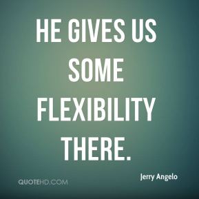 He gives us some flexibility there. Jerry Angelo