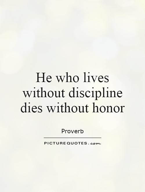 He who lives without discipline dies without honor