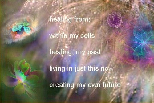 Healing from within my cells healing, my past living in just this now creating my own future