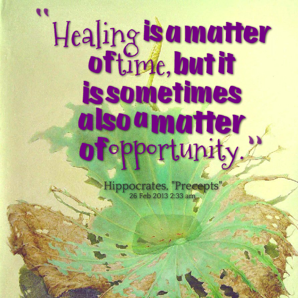 Healing is a matter of time, but it is sometimes also a matter of opportunity. Hippocrates