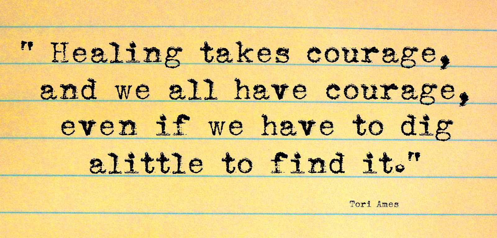 Healing takes courage, and we all have courage, even if we have to dig a little to find it. Tori Amos