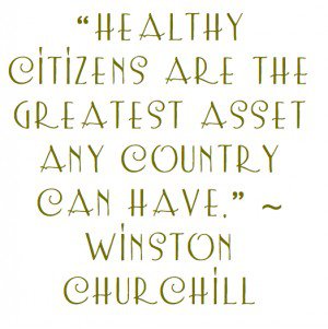 Healthy citizens are the greatest asset any country can have. Winston Churchill