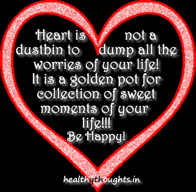Heart is not a dustbin to dump all the worries of your life! ... of your life! It is a golden pot for collection of sweet moments of your life!! Be Happy!