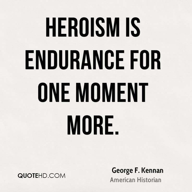 Heroism is endurance for one moment more. George F. Kennan