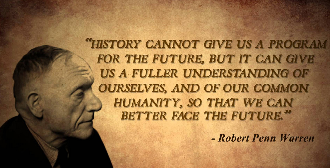 History cannot give us a program for the future, but it can give us a fuller understanding of ourselves, and of our common humanity, so that.. Robert Penn Warren