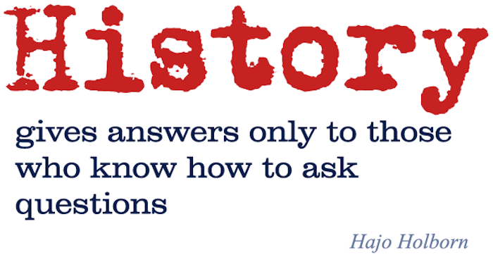 History gives answers only to those who know how to ask questions. Hajo Holborn