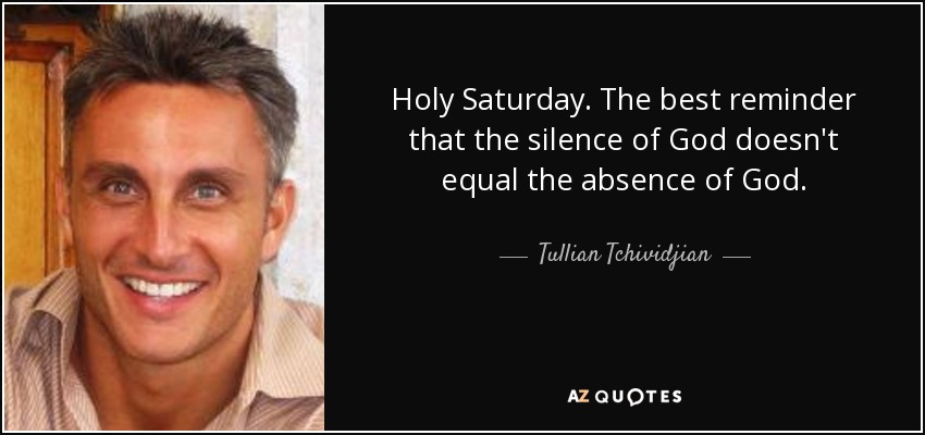 Holy Saturday. The Best Reminder That The Silence Of God Doesn't Equal The Absence Of God