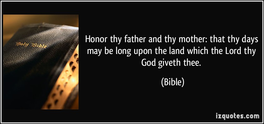 Honour thy father and thy mother that thy days may be long upon the land which the LORD thy God giveth thee. Bible