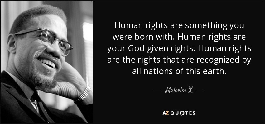 Human rights are something you were born with. Human rights are your God-given.. Malcolm X