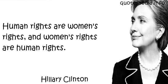 Human rights are women's rights, and women's rights are human rights. Hilary Clinton
