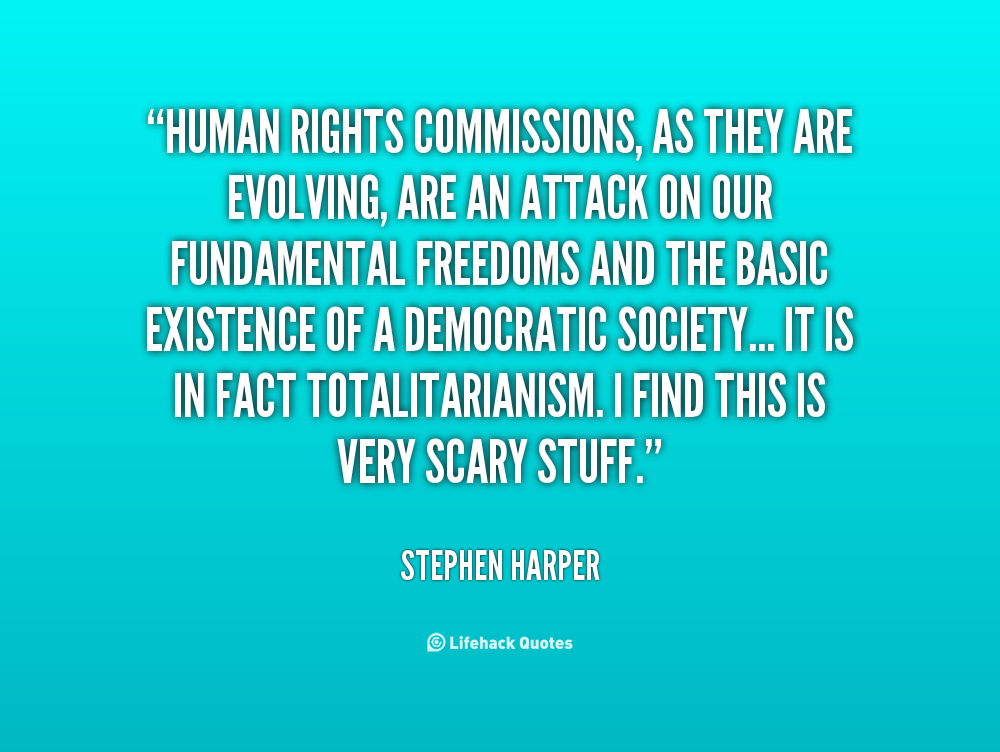 Human rights commissions, as they are evolving, are an attack on our fundamental freedoms and the basic existence of a democratic society... It is in fact.. Stephen Harper