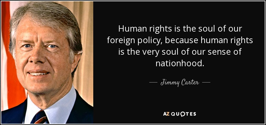 Human rights is the soul of our foreign policy, because human rights is the very soul of our sense of nationhood. Jimmy Carter