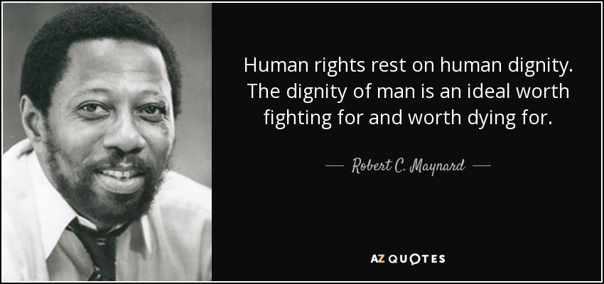 Human rights rest on human dignity. The dignity of man is an ideal worth fighting for and worth dying for. Robert C. Maynard