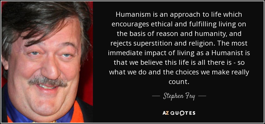 Humanism is an approach to life which encourages ethical and fulfilling living on the basis of reason and humanity, and...  Stephen Fry