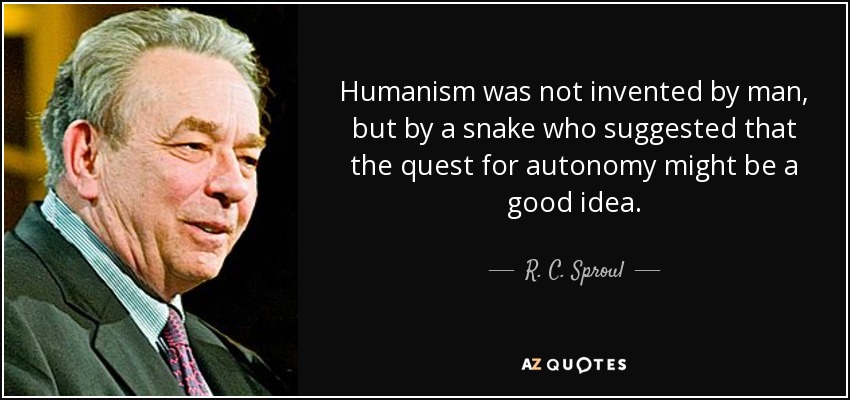 Humanism was not invented by man, but by a snake who suggested that the quest for autonomy might be a.. R. C. Sproul