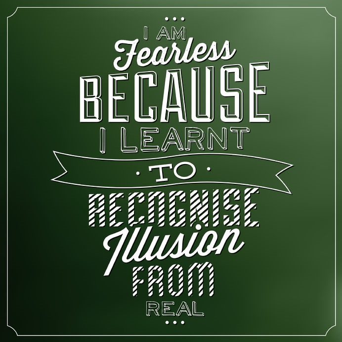 I Am Fearless Because I Learnt To Recognise Illusion  From Real