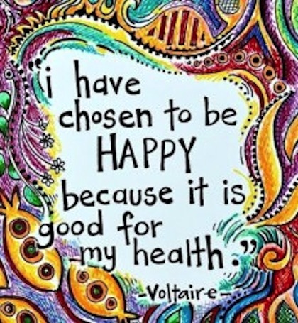 I Have Chosen To Be Happy Because It Is Good For My Health. Voltaire