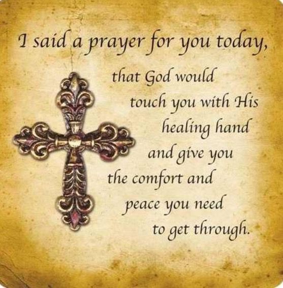 I Said A Prayer For You Today, that God would touch you with His healing hand and give you comfort and peace you need to get through