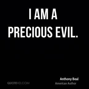 I am a precious evil. Anthony Beal