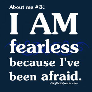 I am fearless because I've been afraid