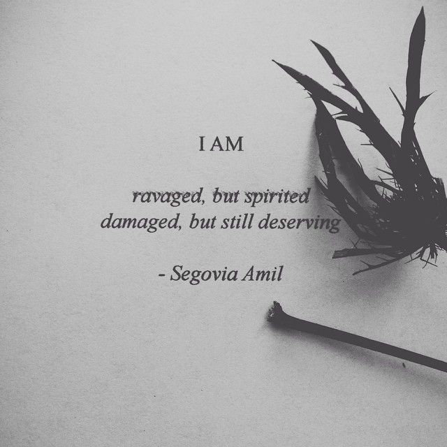 I am ravaged, but spirited damaged, but still deserving. Segovia Amil
