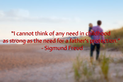 I cannot think of any need in childhood as strong as the need for a father's protection. Sigmund Freud
