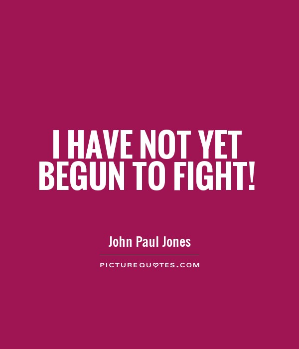 I have not yet begun to fight! John Paul Jones