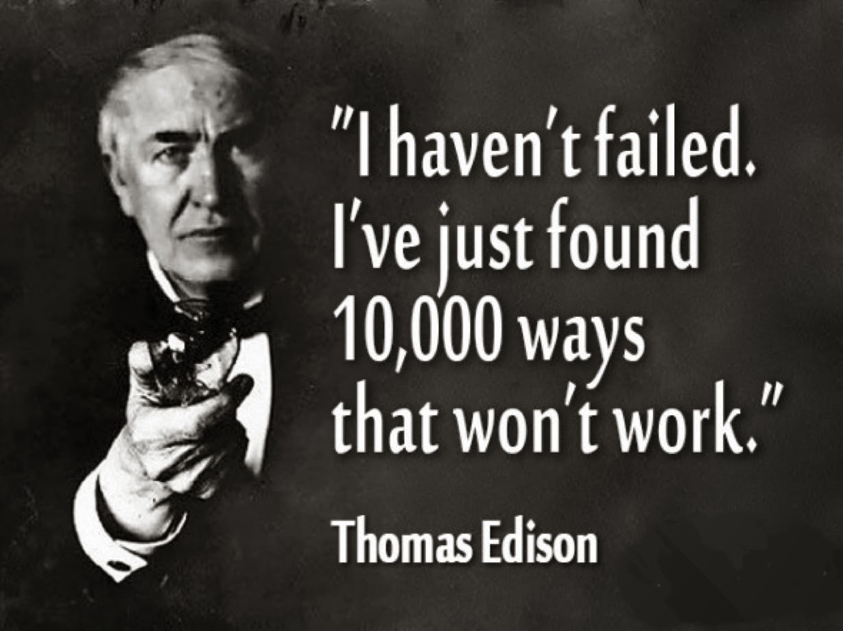 I haven't failed. I've just found 10,000 ways that won't work. Thomas Edison