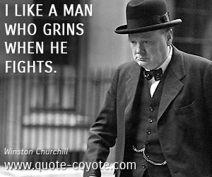 I like a man who grins when he fights. Winston Churchill