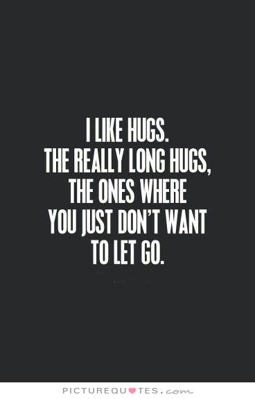 I like hugs. The really long hugs, the ones where you just don't want to let go