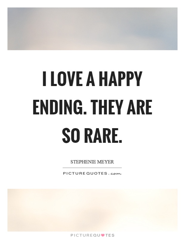 I love a happy ending. They are so rare. Stephanie Meyer