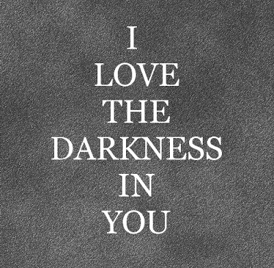 I love the darkness in you