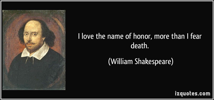 I love the name of honor, more than i fear death. William Shakespeare