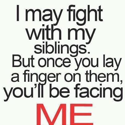 I may fight with my siblings. But once you lay a finger on them, you'll be facing ME