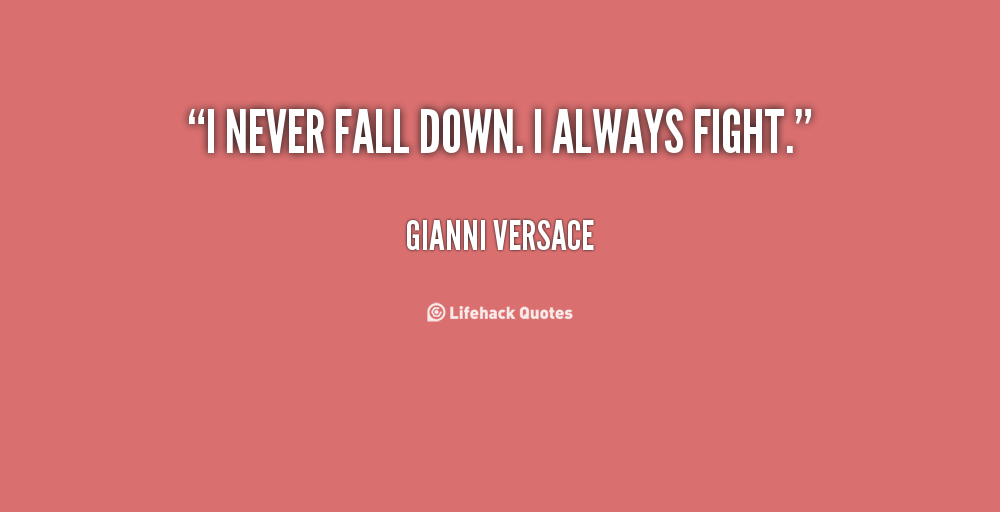 I never fall down. I always fight. Gianni Versace