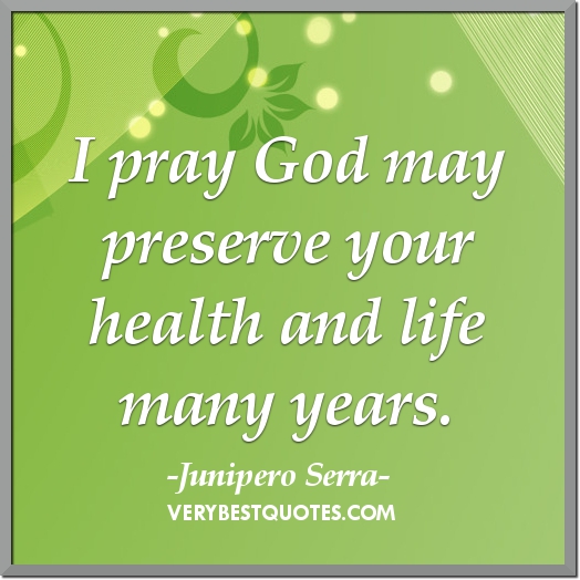 I pray god may preserve your health and life many years. Junipero Serra