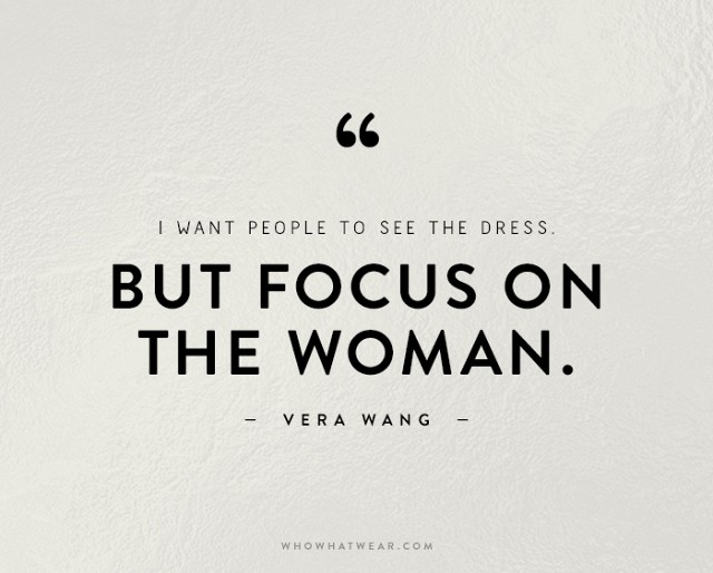 I want people to see the dress. But focus on the woman. Vera Wang
