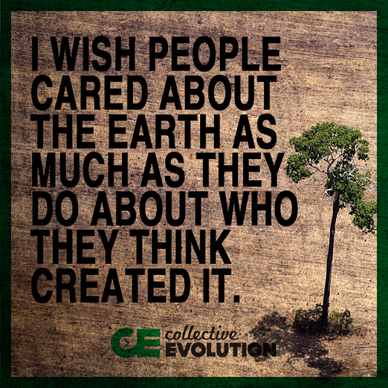 I wish people cared about the earth as much as they do about who they think created it.