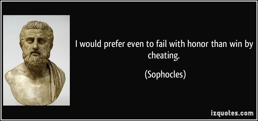 I would prefer even to fail with honor than win by cheating. Sophocles