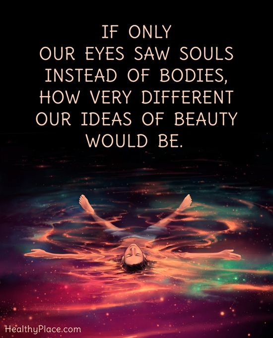 If only our eyes saw souls instead of bodies, how very different our ideas of beauty would be.